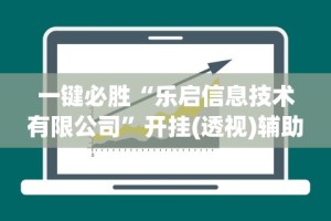 一键必胜“乐启信息技术有限公司”开挂(透视)辅助教程