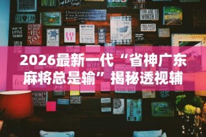 2026最新一代“省神广东麻将总是输”揭秘透视辅助万能挂