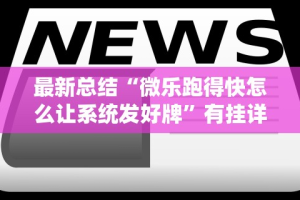 最新总结“微乐跑得快怎么让系统发好牌”有挂详细开挂教程