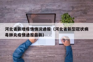 河北省新增疫情情况通报（河北省新型冠状病毒肺炎疫情通报最新）