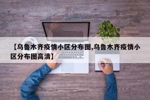 【乌鲁木齐疫情小区分布图,乌鲁木齐疫情小区分布图高清】