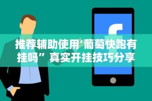 推荐辅助使用‘葡萄快跑有挂吗”真实开挂技巧分享