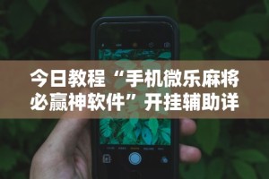 今日教程“手机微乐麻将必赢神软件”开挂辅助详细步骤