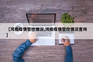 【河南疫情管控情况,河南疫情管控情况查询】