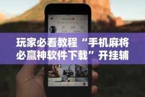 玩家爆料“甘肃微乐麻将开挂神器”(曝光透视必备猫腻)