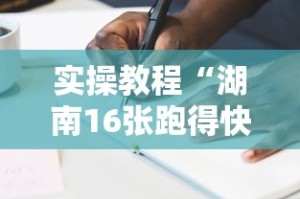 实操教程“湖南16张跑得快技巧”可以开挂作弊