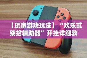 【玩家游戏玩法】“欢乐贰柒拾辅助器”开挂详细教程