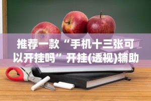 推荐一款“手机十三张可以开挂吗”开挂(透视)辅助教程