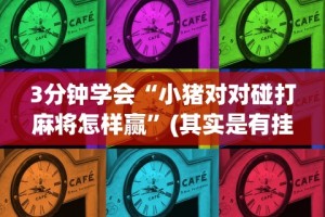 3分钟学会“小猪对对碰打麻将怎样赢”(其实是有挂)