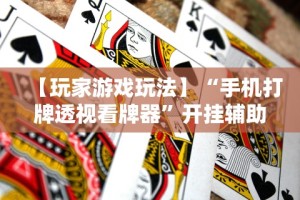 【玩家游戏玩法】“手机打牌透视看牌器”开挂辅助脚本+详细开挂安装教程