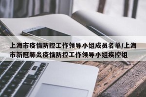 上海市疫情防控工作领导小组成员名单/上海市新冠肺炎疫情防控工作领导小组疾控组