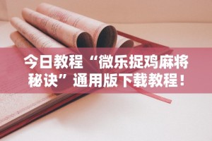 今日教程“微乐捉鸡麻将秘诀”通用版下载教程！