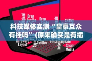 科技媒体实测“皇豪互众有挂吗”(原来确实是有插件)
