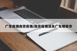 广东疫情南京疫情/南京疫情波及广东哪些市