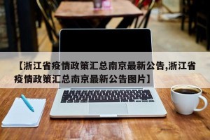 【浙江省疫情政策汇总南京最新公告,浙江省疫情政策汇总南京最新公告图片】