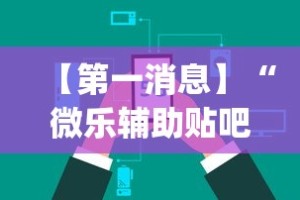 【第一消息】“微乐辅助贴吧(辅助外挂+教程)