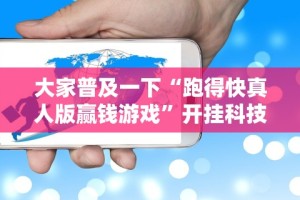 大家普及一下“跑得快真人版赢钱游戏”开挂科技辅助神器手机