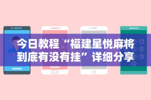 今日教程“福建星悦麻将到底有没有挂”详细分享装挂