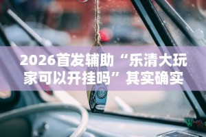 2026首发辅助“乐清大玩家可以开挂吗”其实确实有挂