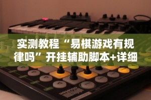 实测教程“易棋游戏有规律吗”开挂辅助脚本+详细开挂安装教程