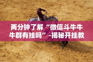两分钟了解“微信斗牛牛牛群有挂吗”-揭秘开挂教程分享