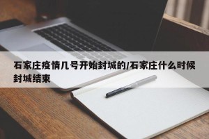 石家庄疫情几号开始封城的/石家庄什么时候封城结束