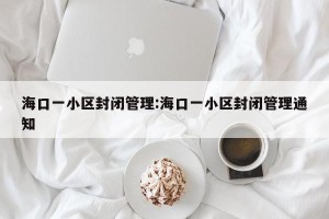 海口一小区封闭管理:海口一小区封闭管理通知
