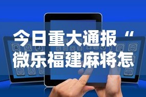 今日重大通报“微乐福建麻将怎么打才会赢”科技辅助神器手机版教程