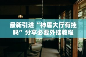 最新引进“神盾大厅有挂吗”分享必要外挂教程