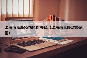 上海南京路疫情风险等级（上海南京路封路范围）