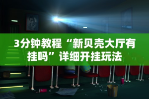 3分钟教程“新贝壳大厅有挂吗”详细开挂玩法