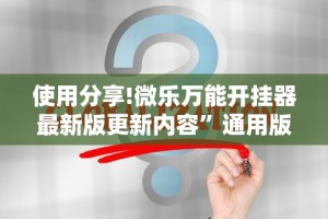 使用分享!微乐万能开挂器最新版更新内容”通用版下载教程！