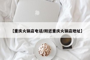 【重庆火锅店电话/附近重庆火锅店地址】