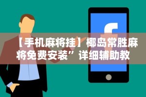 【手机麻将挂】椰岛常胜麻将免费安装”详细辅助教程分享