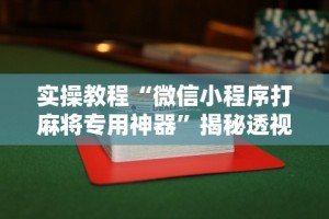 实操教程“微信小程序打麻将专用神器”揭秘透视辅助万能挂