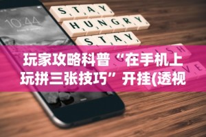 玩家攻略科普“在手机上玩拼三张技巧”开挂(透视)辅助教程