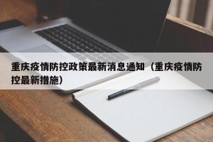 重庆疫情防控政策最新消息通知（重庆疫情防控最新措施）