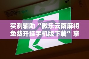 实测辅助“微乐云南麻将免费开挂手机版下载”掌握辅助功能必胜规则