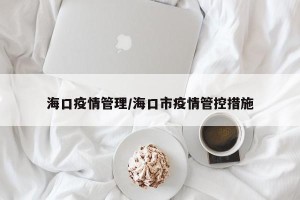 海口疫情管理/海口市疫情管控措施