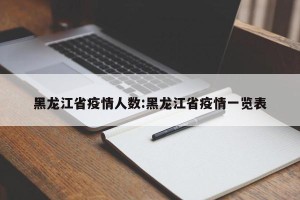 黑龙江省疫情人数:黑龙江省疫情一览表