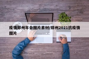 疫情郑州年会图片素材/郑州2021抗疫情图片