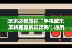 玩家必看教程“手机微乐麻将有赢的规律吗”通用版下载教程