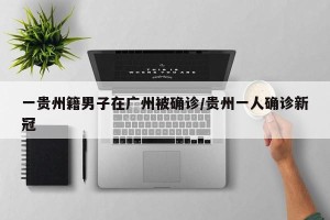 一贵州籍男子在广州被确诊/贵州一人确诊新冠