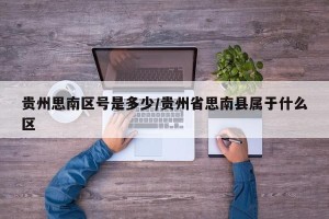 贵州思南区号是多少/贵州省思南县属于什么区