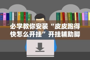 必学教你安装“皮皮跑得快怎么开挂”开挂辅助脚本+详细开挂