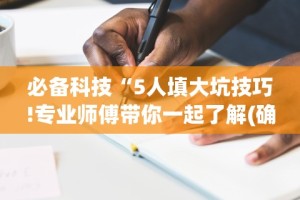 必备科技“5人填大坑技巧!专业师傅带你一起了解(确实有挂)