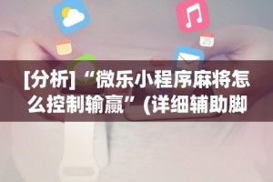 [分析]“微乐小程序麻将怎么控制输赢”(详细辅助脚本)