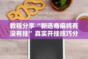 教程分享“新迅奇麻将有没有挂”真实开挂技巧分享