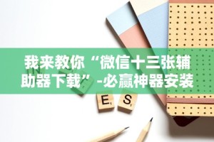 我来教你“微信十三张辅助器下载”-必赢神器安装