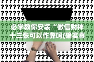 必学教你安装“微信财神十三张可以作弊吗(确实真的有挂)